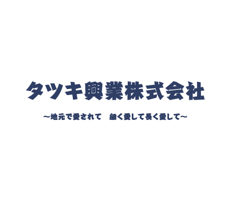 タツキ興行株式会社　地元で愛されて　細く愛して長く愛して